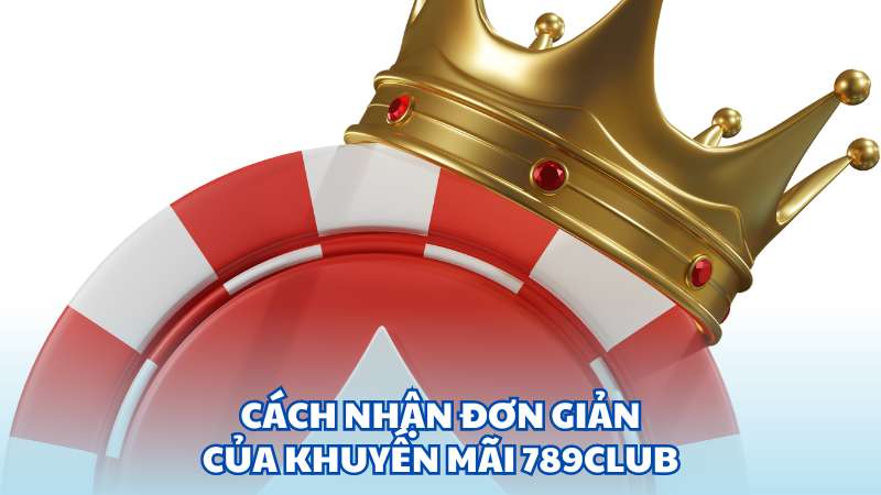 Cách nhận đơn giản của khuyến mãi 789Club